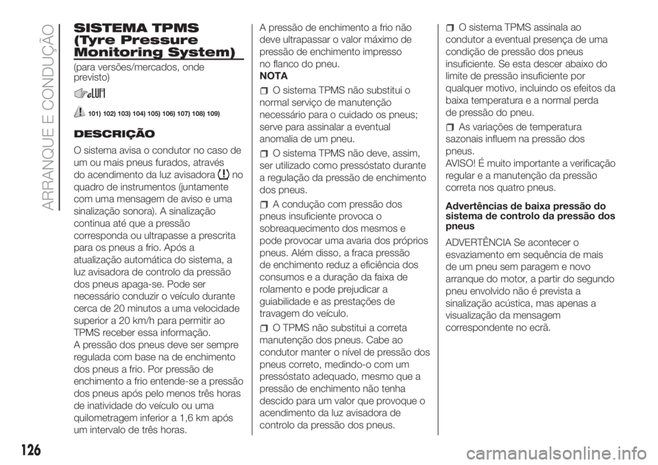 FIAT DOBLO COMBI 2018  Manual de Uso e Manutenção (in Portuguese) SISTEMA TPMS
(Tyre Pressure
Monitoring System)
(para versões/mercados, onde
previsto)
101) 102) 103) 104) 105) 106) 107) 108) 109)
DESCRIÇÃO
O sistema avisa o condutor no caso de
um ou mais pneus f
