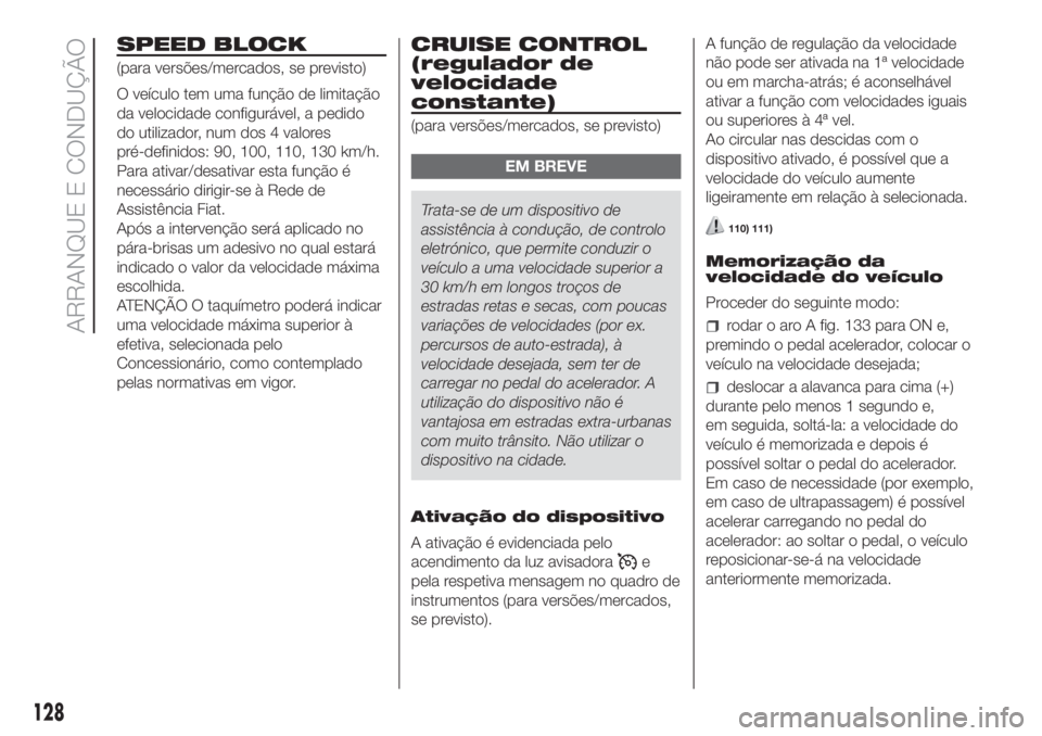 FIAT DOBLO COMBI 2018 Manual de Uso e Manutenção (in Portuguese) SPEED BLOCK
(para versões/mercados, se previsto)
O veículo tem uma função de limitação
da velocidade configurável, a pedido
do utilizador, num dos 4 valores
pré-definidos: 90, 100, 110, 130 km FIAT DOBLO COMBI 2018 Manual de Uso e Manutenção (in Portuguese) SPEED BLOCK
(para versões/mercados, se previsto)
O veículo tem uma função de limitação
da velocidade configurável, a pedido
do utilizador, num dos 4 valores
pré-definidos: 90, 100, 110, 130 km