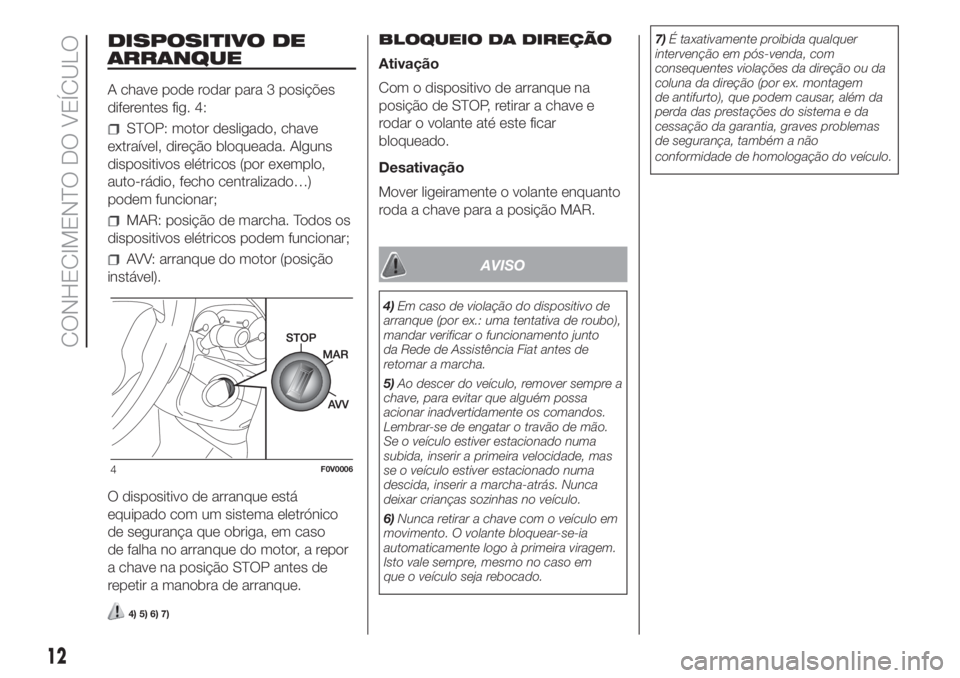 FIAT DOBLO COMBI 2018 Manual de Uso e Manutenção (in Portuguese) DISPOSITIVO DE
ARRANQUE
A chave pode rodar para 3 posições
diferentes fig. 4:
STOP: motor desligado, chave
extraível, direção bloqueada. Alguns
dispositivos elétricos (por exemplo,
auto-rádio, FIAT DOBLO COMBI 2018 Manual de Uso e Manutenção (in Portuguese) DISPOSITIVO DE
ARRANQUE
A chave pode rodar para 3 posições
diferentes fig. 4:
STOP: motor desligado, chave
extraível, direção bloqueada. Alguns
dispositivos elétricos (por exemplo,
auto-rádio,