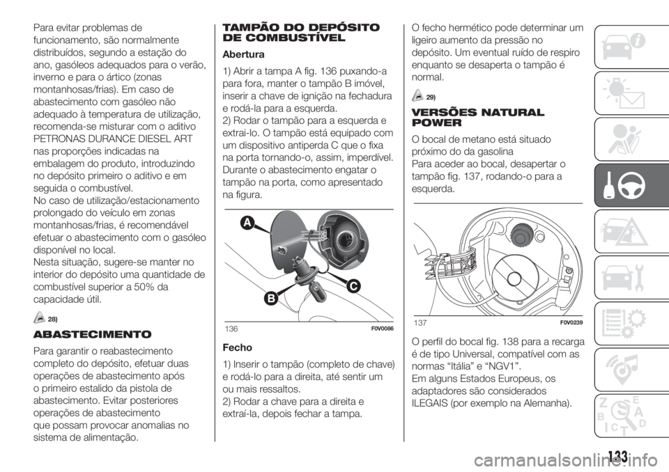 FIAT DOBLO COMBI 2018 Manual de Uso e Manutenção (in Portuguese) Para evitar problemas de
funcionamento, são normalmente
distribuídos, segundo a estação do
ano, gasóleos adequados para o verão,
inverno e para o ártico (zonas
montanhosas/frias). Em caso de
ab FIAT DOBLO COMBI 2018 Manual de Uso e Manutenção (in Portuguese) Para evitar problemas de
funcionamento, são normalmente
distribuídos, segundo a estação do
ano, gasóleos adequados para o verão,
inverno e para o ártico (zonas
montanhosas/frias). Em caso de
ab