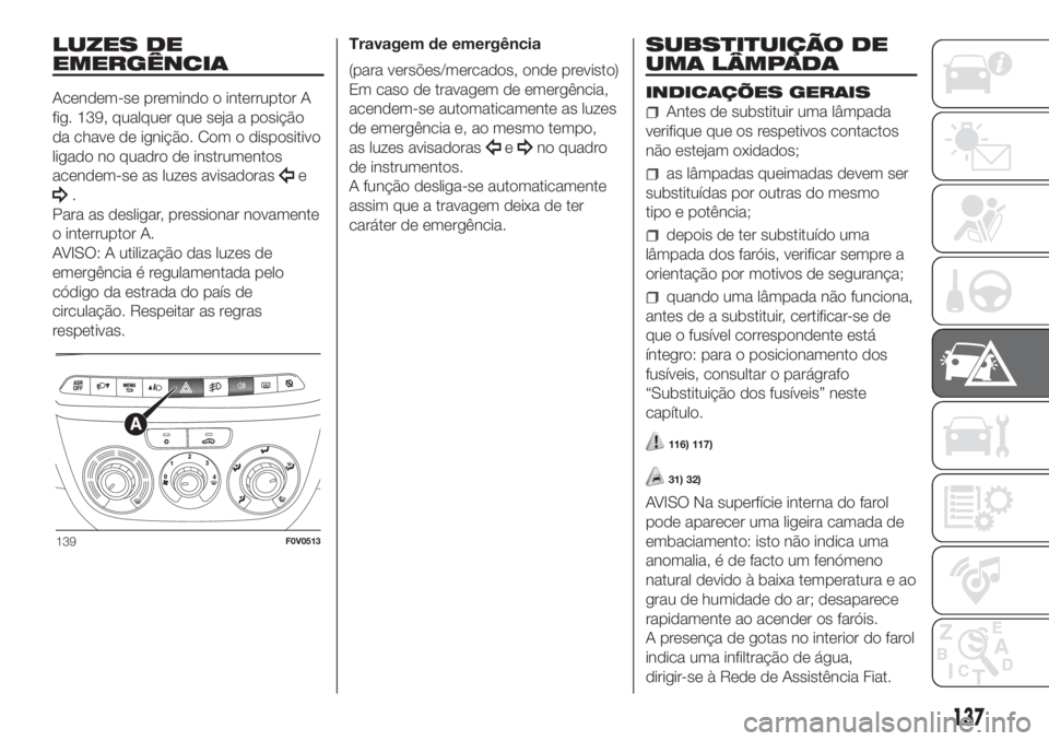 FIAT DOBLO COMBI 2018 Manual de Uso e Manutenção (in Portuguese) LUZES DE
EMERGÊNCIA
Acendem-se premindo o interruptor A
fig. 139, qualquer que seja a posição
da chave de ignição. Com o dispositivo
ligado no quadro de instrumentos
acendem-se as luzes avisadora FIAT DOBLO COMBI 2018 Manual de Uso e Manutenção (in Portuguese) LUZES DE
EMERGÊNCIA
Acendem-se premindo o interruptor A
fig. 139, qualquer que seja a posição
da chave de ignição. Com o dispositivo
ligado no quadro de instrumentos
acendem-se as luzes avisadora