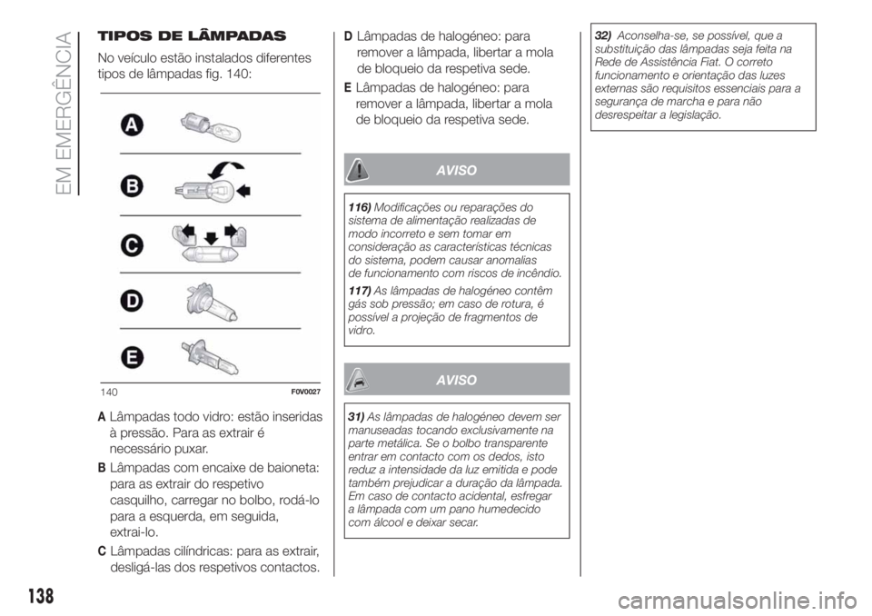 FIAT DOBLO COMBI 2018 Manual de Uso e Manutenção (in Portuguese) TIPOS DE LÂMPADAS
No veículo estão instalados diferentes
tipos de lâmpadas fig. 140:
ALâmpadas todo vidro: estão inseridas
à pressão. Para as extrair é
necessário puxar.
BLâmpadas com encai FIAT DOBLO COMBI 2018 Manual de Uso e Manutenção (in Portuguese) TIPOS DE LÂMPADAS
No veículo estão instalados diferentes
tipos de lâmpadas fig. 140:
ALâmpadas todo vidro: estão inseridas
à pressão. Para as extrair é
necessário puxar.
BLâmpadas com encai