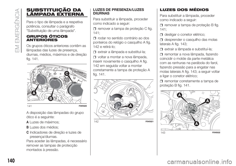FIAT DOBLO COMBI 2018 Manual de Uso e Manutenção (in Portuguese) SUBSTITUIÇÃO DA
LÂMPADA EXTERNA
Para o tipo de lâmpadaearespetiva
potência, consultar o parágrafo
"Substituição de uma lâmpada".
GRUPOS ÓTICOS
ANTERIORES
Os grupos óticos anteriores FIAT DOBLO COMBI 2018 Manual de Uso e Manutenção (in Portuguese) SUBSTITUIÇÃO DA
LÂMPADA EXTERNA
Para o tipo de lâmpadaearespetiva
potência, consultar o parágrafo
"Substituição de uma lâmpada".
GRUPOS ÓTICOS
ANTERIORES
Os grupos óticos anteriores