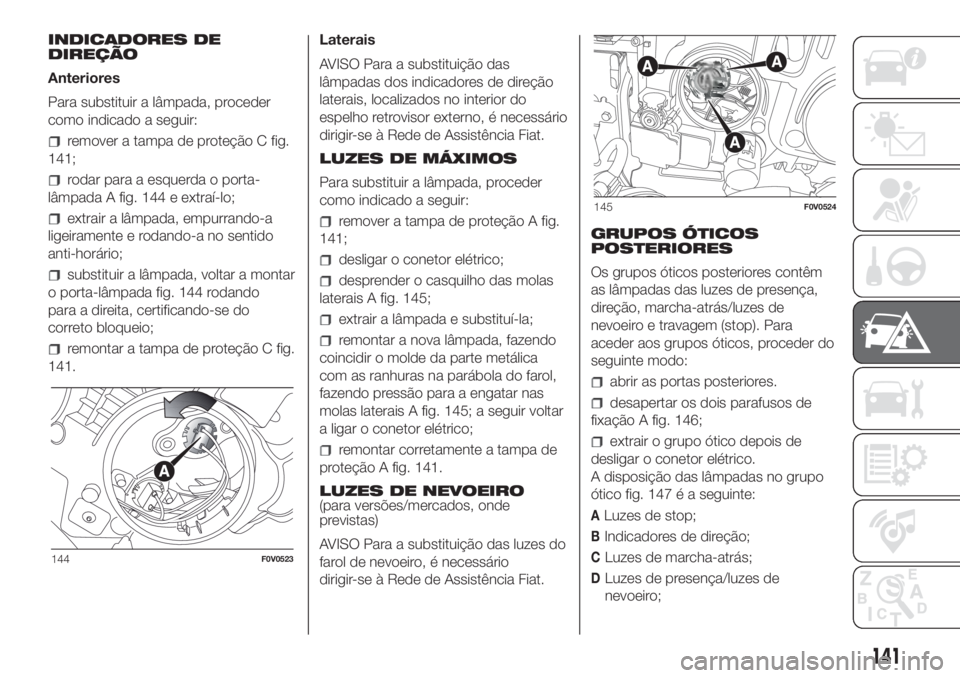 FIAT DOBLO COMBI 2018 Manual de Uso e Manutenção (in Portuguese) INDICADORES DE
DIREÇÃO
Anteriores
Para substituir a lâmpada, proceder
como indicado a seguir:
remover a tampa de proteção C fig.
141;
rodar para a esquerda o porta-
lâmpada A fig. 144 e extraí- FIAT DOBLO COMBI 2018 Manual de Uso e Manutenção (in Portuguese) INDICADORES DE
DIREÇÃO
Anteriores
Para substituir a lâmpada, proceder
como indicado a seguir:
remover a tampa de proteção C fig.
141;
rodar para a esquerda o porta-
lâmpada A fig. 144 e extraí-
