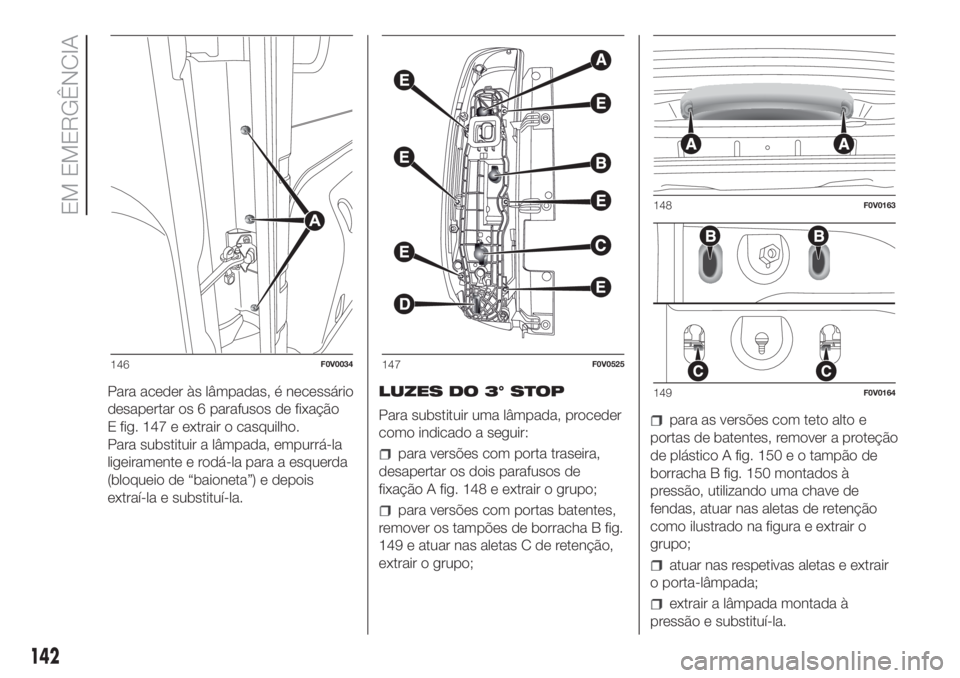 FIAT DOBLO COMBI 2018 Manual de Uso e Manutenção (in Portuguese) Para aceder às lâmpadas, é necessário
desapertar os 6 parafusos de fixação
E fig. 147 e extrair o casquilho.
Para substituir a lâmpada, empurrá-la
ligeiramente e rodá-la para a esquerda
(bloq FIAT DOBLO COMBI 2018 Manual de Uso e Manutenção (in Portuguese) Para aceder às lâmpadas, é necessário
desapertar os 6 parafusos de fixação
E fig. 147 e extrair o casquilho.
Para substituir a lâmpada, empurrá-la
ligeiramente e rodá-la para a esquerda
(bloq