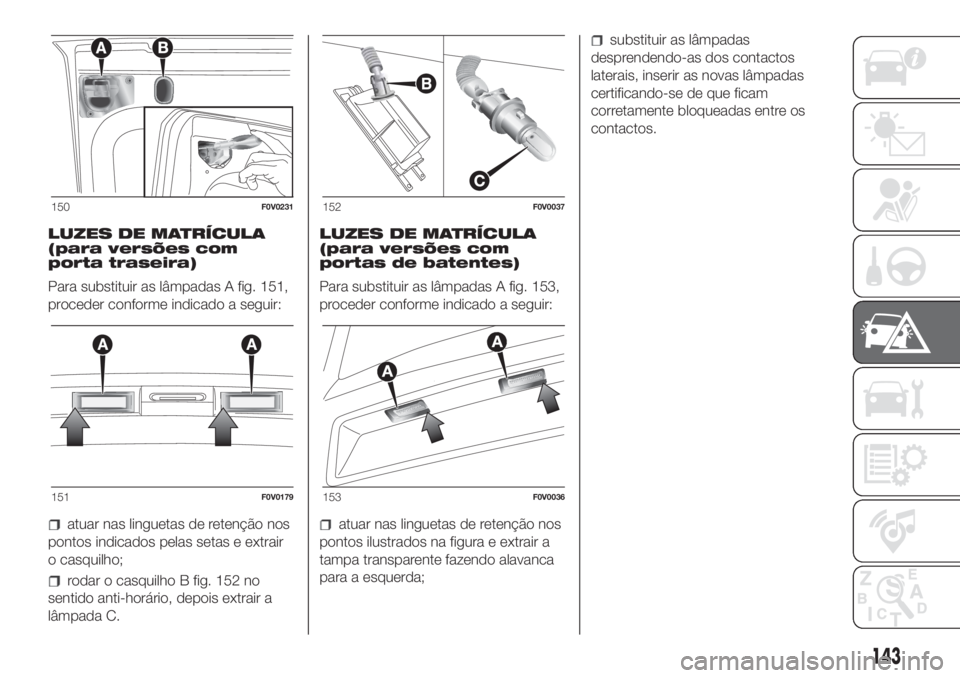 FIAT DOBLO COMBI 2018 Manual de Uso e Manutenção (in Portuguese) LUZES DE MATRÍCULA
(para versões com
porta traseira)
Para substituir as lâmpadas A fig. 151,
proceder conforme indicado a seguir:
atuar nas linguetas de retenção nos
pontos indicados pelas setas FIAT DOBLO COMBI 2018 Manual de Uso e Manutenção (in Portuguese) LUZES DE MATRÍCULA
(para versões com
porta traseira)
Para substituir as lâmpadas A fig. 151,
proceder conforme indicado a seguir:
atuar nas linguetas de retenção nos
pontos indicados pelas setas