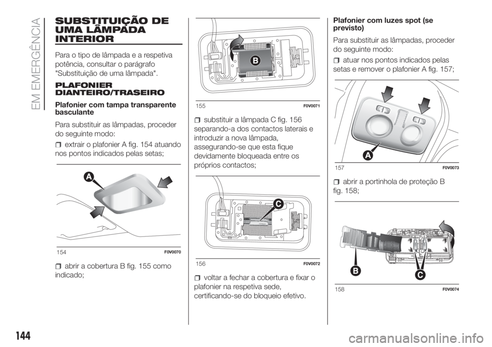 FIAT DOBLO COMBI 2018 Manual de Uso e Manutenção (in Portuguese) SUBSTITUIÇÃO DE
UMA LÂMPADA
INTERIOR
Para o tipo de lâmpadaearespetiva
potência, consultar o parágrafo
"Substituição de uma lâmpada".
PLAFONIER
DIANTEIRO/TRASEIRO
Plafonier com tampa FIAT DOBLO COMBI 2018 Manual de Uso e Manutenção (in Portuguese) SUBSTITUIÇÃO DE
UMA LÂMPADA
INTERIOR
Para o tipo de lâmpadaearespetiva
potência, consultar o parágrafo
"Substituição de uma lâmpada".
PLAFONIER
DIANTEIRO/TRASEIRO
Plafonier com tampa