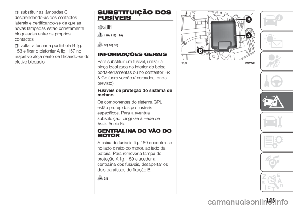 FIAT DOBLO COMBI 2018 Manual de Uso e Manutenção (in Portuguese) substituir as lâmpadas C
desprendendo-as dos contactos
laterais e certificando-se de que as
novas lâmpadas estão corretamente
bloqueadas entre os próprios
contactos;
voltar a fechar a portinhola B FIAT DOBLO COMBI 2018 Manual de Uso e Manutenção (in Portuguese) substituir as lâmpadas C
desprendendo-as dos contactos
laterais e certificando-se de que as
novas lâmpadas estão corretamente
bloqueadas entre os próprios
contactos;
voltar a fechar a portinhola B