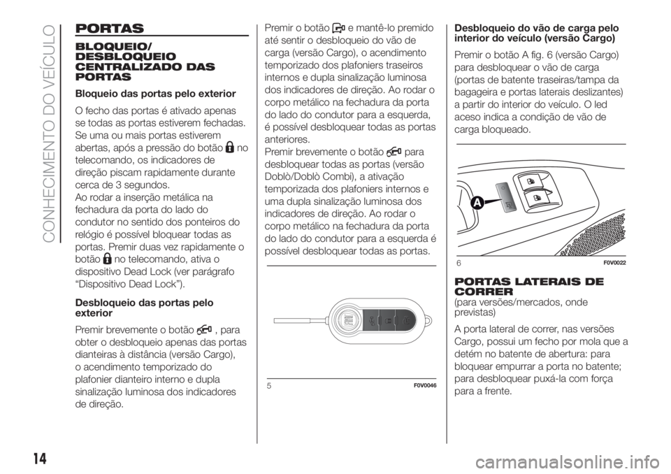 FIAT DOBLO COMBI 2018 Manual de Uso e Manutenção (in Portuguese) PORTAS
BLOQUEIO/
DESBLOQUEIO
CENTRALIZADO DAS
PORTAS
Bloqueio das portas pelo exterior
O fecho das portas é ativado apenas
se todas as portas estiverem fechadas.
Se uma ou mais portas estiverem
abert FIAT DOBLO COMBI 2018 Manual de Uso e Manutenção (in Portuguese) PORTAS
BLOQUEIO/
DESBLOQUEIO
CENTRALIZADO DAS
PORTAS
Bloqueio das portas pelo exterior
O fecho das portas é ativado apenas
se todas as portas estiverem fechadas.
Se uma ou mais portas estiverem
abert