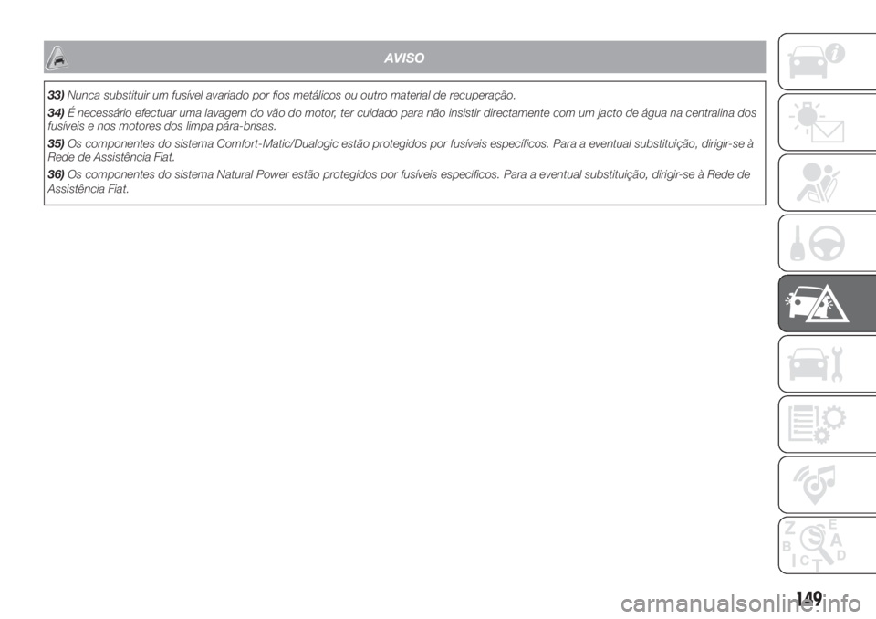 FIAT DOBLO COMBI 2018 Manual de Uso e Manutenção (in Portuguese) AVISO
33)Nunca substituir um fusível avariado por fios metálicos ou outro material de recuperação.
34)É necessário efectuar uma lavagem do vão do motor, ter cuidado para não insistir directame FIAT DOBLO COMBI 2018 Manual de Uso e Manutenção (in Portuguese) AVISO
33)Nunca substituir um fusível avariado por fios metálicos ou outro material de recuperação.
34)É necessário efectuar uma lavagem do vão do motor, ter cuidado para não insistir directame