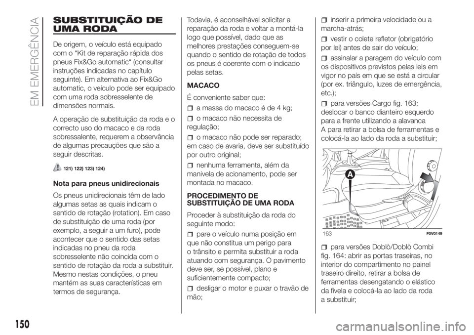 FIAT DOBLO COMBI 2018 Manual de Uso e Manutenção (in Portuguese) SUBSTITUIÇÃO DE
UMA RODA
De origem, o veículo está equipado
com o “Kit de reparação rápida dos
pneus Fix&Go automatic“ (consultar
instruções indicadas no capítulo
seguinte). Em alternati FIAT DOBLO COMBI 2018 Manual de Uso e Manutenção (in Portuguese) SUBSTITUIÇÃO DE
UMA RODA
De origem, o veículo está equipado
com o “Kit de reparação rápida dos
pneus Fix&Go automatic“ (consultar
instruções indicadas no capítulo
seguinte). Em alternati