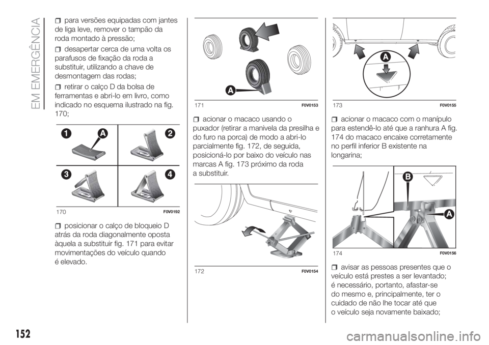 FIAT DOBLO COMBI 2018 Manual de Uso e Manutenção (in Portuguese) para versões equipadas com jantes
de liga leve, remover o tampão da
roda montado à pressão;
desapertar cerca de uma volta os
parafusos de fixação da roda a
substituir, utilizando a chave de
desm FIAT DOBLO COMBI 2018 Manual de Uso e Manutenção (in Portuguese) para versões equipadas com jantes
de liga leve, remover o tampão da
roda montado à pressão;
desapertar cerca de uma volta os
parafusos de fixação da roda a
substituir, utilizando a chave de
desm