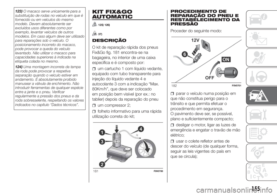 FIAT DOBLO COMBI 2018 Manual de Uso e Manutenção (in Portuguese) 123)O macaco serve unicamente para a
substituição de rodas no veículo em que é
fornecido ou em veículos do mesmo
modelo. Devem absolutamente ser
excluídos usos diferentes como por
exemplo, levan FIAT DOBLO COMBI 2018 Manual de Uso e Manutenção (in Portuguese) 123)O macaco serve unicamente para a
substituição de rodas no veículo em que é
fornecido ou em veículos do mesmo
modelo. Devem absolutamente ser
excluídos usos diferentes como por
exemplo, levan