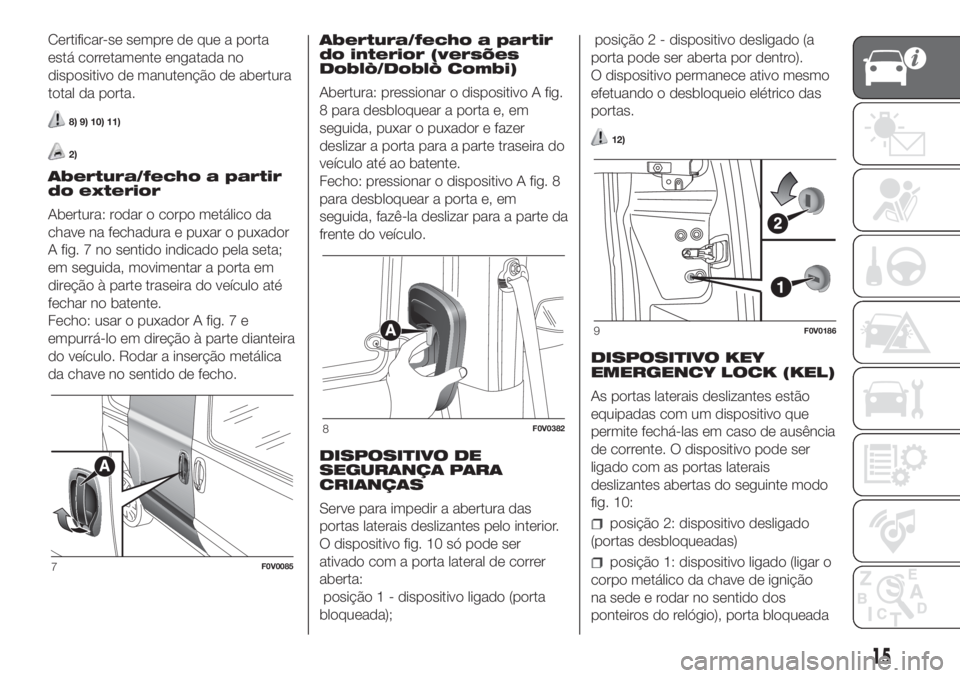 FIAT DOBLO COMBI 2018  Manual de Uso e Manutenção (in Portuguese) Certificar-se sempre de que a porta
está corretamente engatada no
dispositivo de manutenção de abertura
total da porta.
8) 9) 10) 11)
2)
Abertura/fecho a partir
do exterior
Abertura: rodar o corpo 
