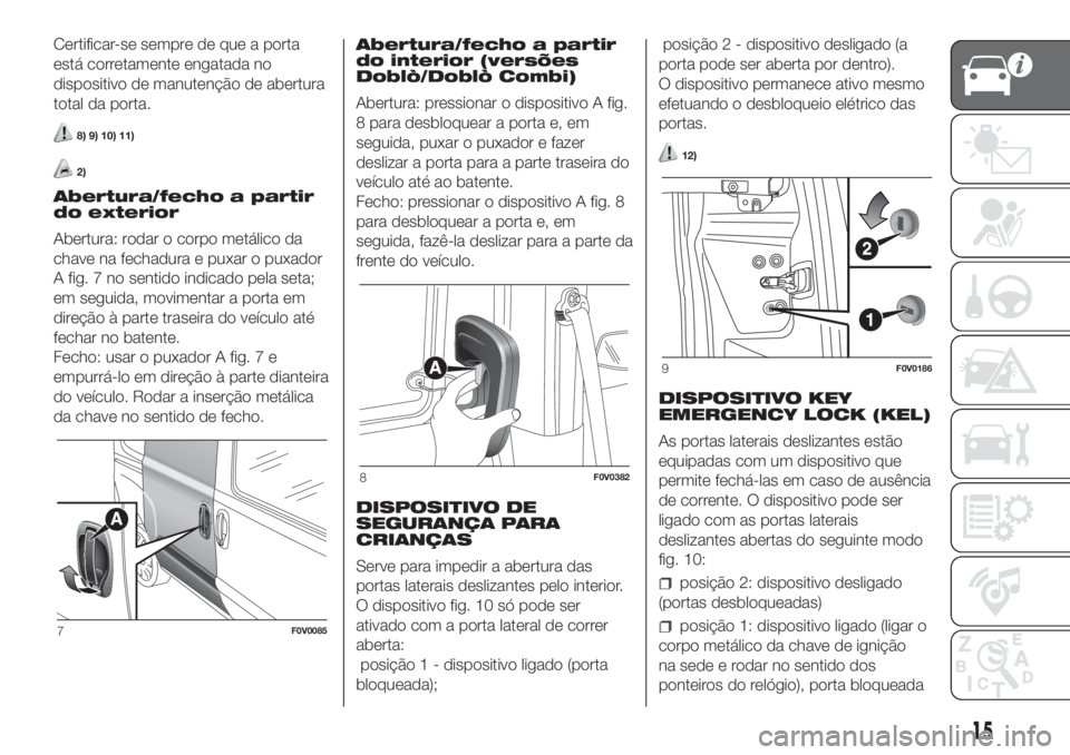 FIAT DOBLO COMBI 2018 Manual de Uso e Manutenção (in Portuguese) Certificar-se sempre de que a porta
está corretamente engatada no
dispositivo de manutenção de abertura
total da porta.
8) 9) 10) 11)
2)
Abertura/fecho a partir
do exterior
Abertura: rodar o corpo FIAT DOBLO COMBI 2018 Manual de Uso e Manutenção (in Portuguese) Certificar-se sempre de que a porta
está corretamente engatada no
dispositivo de manutenção de abertura
total da porta.
8) 9) 10) 11)
2)
Abertura/fecho a partir
do exterior
Abertura: rodar o corpo