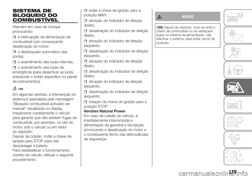 FIAT DOBLO COMBI 2018 Manual de Uso e Manutenção (in Portuguese) SISTEMA DE
BLOQUEIO DO
COMBUSTÍVEL
Intervém em caso de choque
provocando:
a interrupção da alimentação de
combustível com consequente
desativação do motor;
o desbloqueio automático das
porta FIAT DOBLO COMBI 2018 Manual de Uso e Manutenção (in Portuguese) SISTEMA DE
BLOQUEIO DO
COMBUSTÍVEL
Intervém em caso de choque
provocando:
a interrupção da alimentação de
combustível com consequente
desativação do motor;
o desbloqueio automático das
porta
