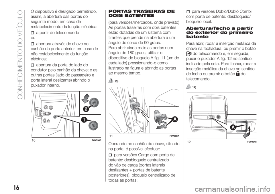 FIAT DOBLO COMBI 2018 Manual de Uso e Manutenção (in Portuguese) O dispositivo é desligado permitindo,
assim, a abertura das portas do
seguinte modo: em caso de
restabelecimento da função eléctrica:
a partir do telecomando
ou
abertura através de chave no
canh FIAT DOBLO COMBI 2018 Manual de Uso e Manutenção (in Portuguese) O dispositivo é desligado permitindo,
assim, a abertura das portas do
seguinte modo: em caso de
restabelecimento da função eléctrica:
a partir do telecomando
ou
abertura através de chave no
canh