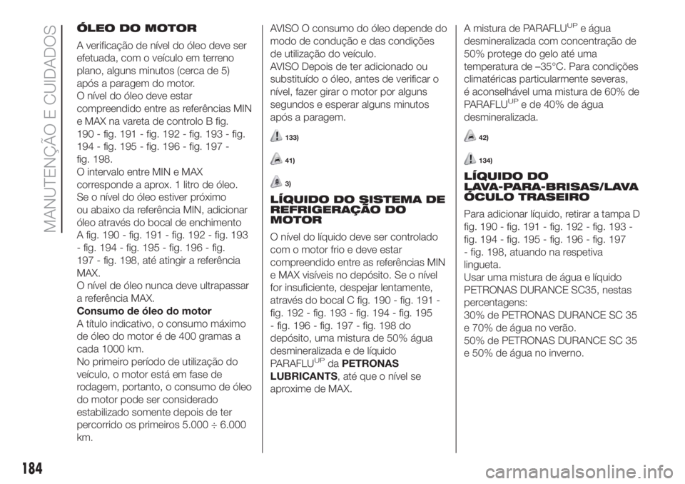 FIAT DOBLO COMBI 2018 Manual de Uso e Manutenção (in Portuguese) ÓLEO DO MOTOR
A verificação de nível do óleo deve ser
efetuada, com o veículo em terreno
plano, alguns minutos (cerca de 5)
após a paragem do motor.
O nível do óleo deve estar
compreendido en FIAT DOBLO COMBI 2018 Manual de Uso e Manutenção (in Portuguese) ÓLEO DO MOTOR
A verificação de nível do óleo deve ser
efetuada, com o veículo em terreno
plano, alguns minutos (cerca de 5)
após a paragem do motor.
O nível do óleo deve estar
compreendido en
