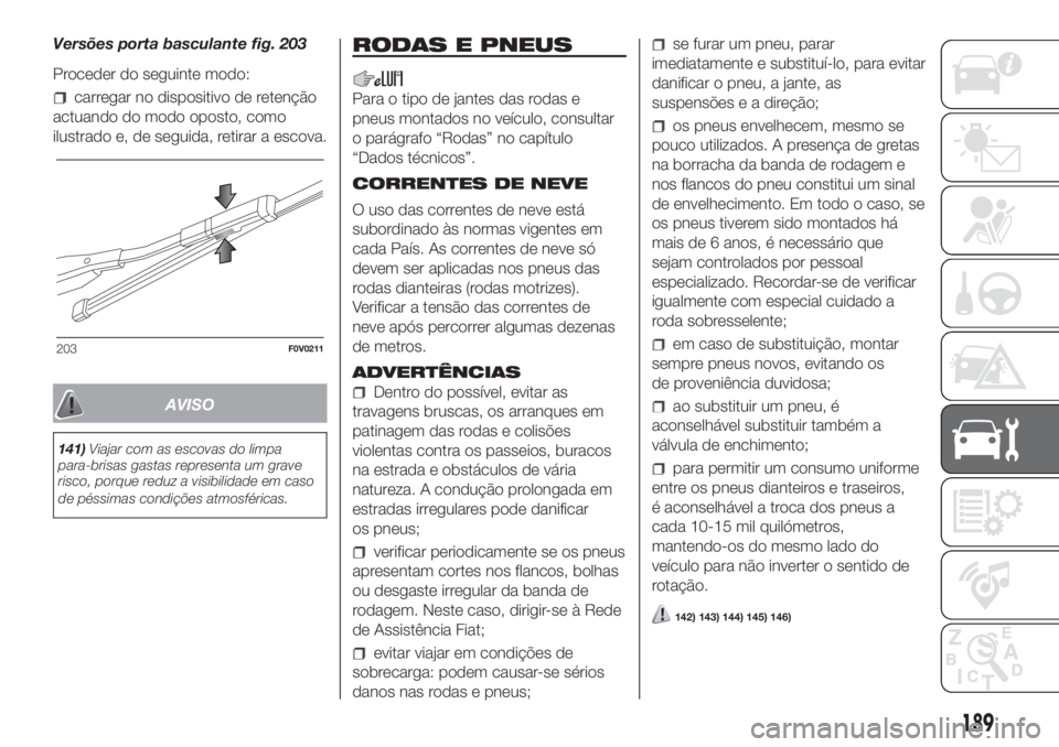 FIAT DOBLO COMBI 2018 Manual de Uso e Manutenção (in Portuguese) Versões porta basculante fig. 203
Proceder do seguinte modo:
carregar no dispositivo de retenção
actuando do modo oposto, como
ilustrado e, de seguida, retirar a escova.
AVISO
141)Viajar com as esc FIAT DOBLO COMBI 2018 Manual de Uso e Manutenção (in Portuguese) Versões porta basculante fig. 203
Proceder do seguinte modo:
carregar no dispositivo de retenção
actuando do modo oposto, como
ilustrado e, de seguida, retirar a escova.
AVISO
141)Viajar com as esc