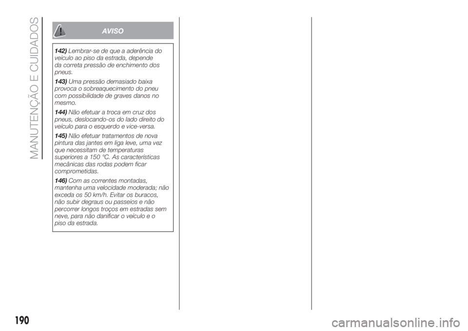 FIAT DOBLO COMBI 2018 Manual de Uso e Manutenção (in Portuguese) AVISO
142)Lembrar-se de que a aderência do
veículo ao piso da estrada, depende
da correta pressão de enchimento dos
pneus.
143)Uma pressão demasiado baixa
provoca o sobreaquecimento do pneu
com po FIAT DOBLO COMBI 2018 Manual de Uso e Manutenção (in Portuguese) AVISO
142)Lembrar-se de que a aderência do
veículo ao piso da estrada, depende
da correta pressão de enchimento dos
pneus.
143)Uma pressão demasiado baixa
provoca o sobreaquecimento do pneu
com po