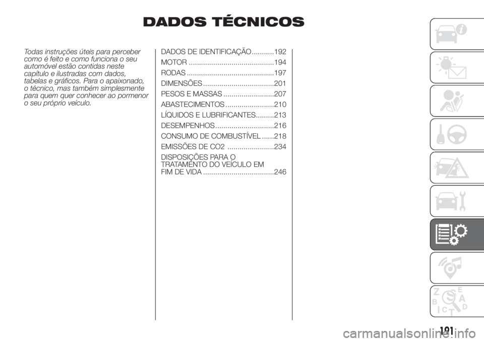 FIAT DOBLO COMBI 2018 Manual de Uso e Manutenção (in Portuguese) DADOS TÉCNICOS
Todas instruções úteis para perceber
como é feito e como funciona o seu
automóvel estão contidas neste
capítulo e ilustradas com dados,
tabelas e gráficos. Para o apaixonado,
o FIAT DOBLO COMBI 2018 Manual de Uso e Manutenção (in Portuguese) DADOS TÉCNICOS
Todas instruções úteis para perceber
como é feito e como funciona o seu
automóvel estão contidas neste
capítulo e ilustradas com dados,
tabelas e gráficos. Para o apaixonado,
o