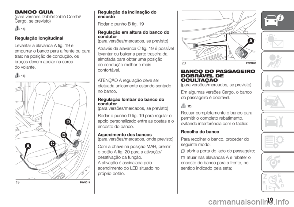 FIAT DOBLO COMBI 2018 Manual de Uso e Manutenção (in Portuguese) BANCO GUIA
(para versões Doblò/Doblò Combi/
Cargo, se previsto)
15)
Regulação longitudinal
Levantar a alavanca A fig. 19 e
empurrar o banco para a frente ou para
trás: na posição de condução FIAT DOBLO COMBI 2018 Manual de Uso e Manutenção (in Portuguese) BANCO GUIA
(para versões Doblò/Doblò Combi/
Cargo, se previsto)
15)
Regulação longitudinal
Levantar a alavanca A fig. 19 e
empurrar o banco para a frente ou para
trás: na posição de condução