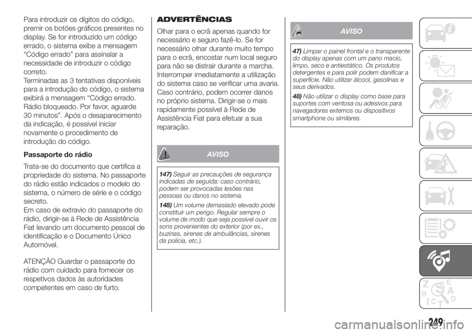 FIAT DOBLO COMBI 2018 Manual de Uso e Manutenção (in Portuguese) Para introduzir os dígitos do código,
premir os botões gráficos presentes no
display. Se for introduzido um código
errado, o sistema exibe a mensagem
“Código errado” para assinalar a
necessi FIAT DOBLO COMBI 2018 Manual de Uso e Manutenção (in Portuguese) Para introduzir os dígitos do código,
premir os botões gráficos presentes no
display. Se for introduzido um código
errado, o sistema exibe a mensagem
“Código errado” para assinalar a
necessi