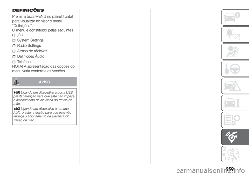 FIAT DOBLO COMBI 2018 Manual de Uso e Manutenção (in Portuguese) 259
DEFINIÇÕES
Premir a tecla MENU no painel frontal
para visualizar no visor o menu
“Definições”.
O menu é constituído pelas seguintes
opções:
System Settings
Radio Settings
Atraso de rá FIAT DOBLO COMBI 2018 Manual de Uso e Manutenção (in Portuguese) 259
DEFINIÇÕES
Premir a tecla MENU no painel frontal
para visualizar no visor o menu
“Definições”.
O menu é constituído pelas seguintes
opções:
System Settings
Radio Settings
Atraso de rá