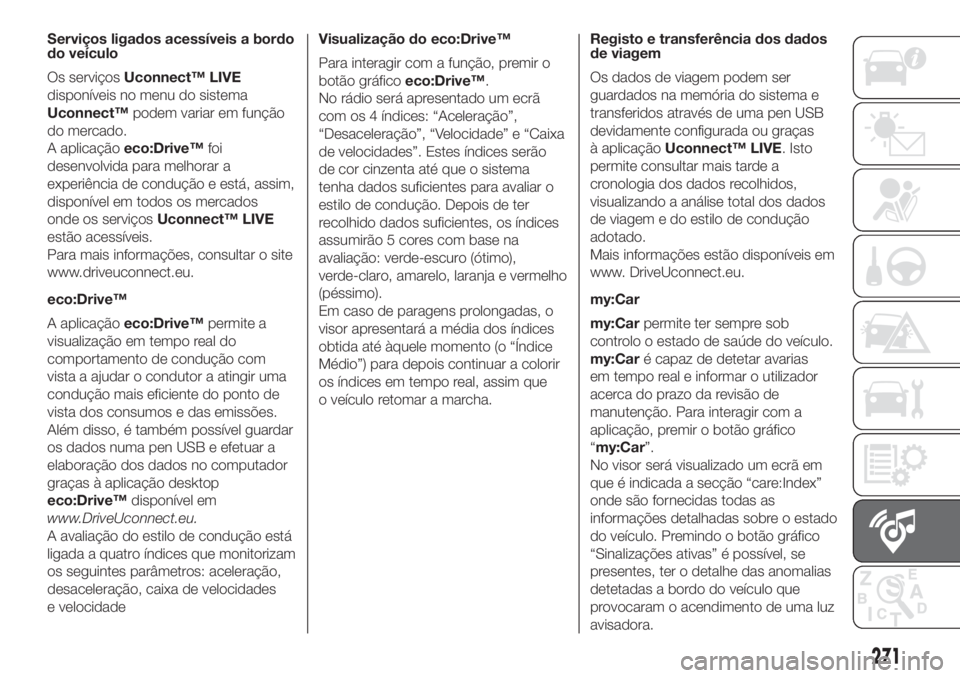 FIAT DOBLO COMBI 2018 Manual de Uso e Manutenção (in Portuguese) 271
Serviços ligados acessíveis a bordo
do veículo
Os serviçosUconnect™ LIVE
disponíveis no menu do sistema
Uconnect™podem variar em função
do mercado.
A aplicaçãoeco:Drive™foi
desenvol FIAT DOBLO COMBI 2018 Manual de Uso e Manutenção (in Portuguese) 271
Serviços ligados acessíveis a bordo
do veículo
Os serviçosUconnect™ LIVE
disponíveis no menu do sistema
Uconnect™podem variar em função
do mercado.
A aplicaçãoeco:Drive™foi
desenvol