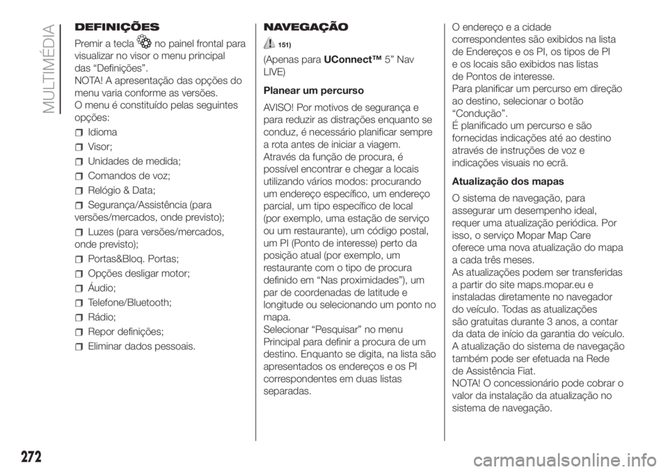 FIAT DOBLO COMBI 2018 Manual de Uso e Manutenção (in Portuguese) 272
MULTIMÉDIA
DEFINIÇÕES
Premir a tecla
no painel frontal para
visualizar no visor o menu principal
das “Definições”.
NOTA! A apresentação das opções do
menu varia conforme as versões.
FIAT DOBLO COMBI 2018 Manual de Uso e Manutenção (in Portuguese) 272
MULTIMÉDIA
DEFINIÇÕES
Premir a tecla
no painel frontal para
visualizar no visor o menu principal
das “Definições”.
NOTA! A apresentação das opções do
menu varia conforme as versões.
