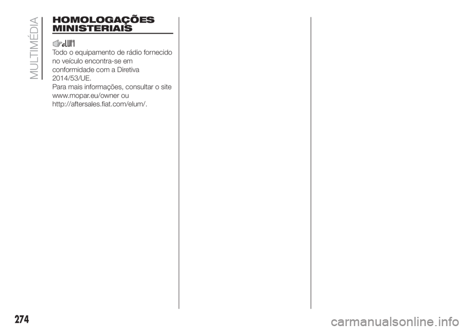 FIAT DOBLO COMBI 2018 Manual de Uso e Manutenção (in Portuguese) HOMOLOGAÇÕES
MINISTERIAIS
Todo o equipamento de rádio fornecido
no veículo encontra-se em
conformidade com a Diretiva
2014/53/UE.
Para mais informações, consultar o site
www.mopar.eu/owner ou
ht FIAT DOBLO COMBI 2018 Manual de Uso e Manutenção (in Portuguese) HOMOLOGAÇÕES
MINISTERIAIS
Todo o equipamento de rádio fornecido
no veículo encontra-se em
conformidade com a Diretiva
2014/53/UE.
Para mais informações, consultar o site
www.mopar.eu/owner ou
ht