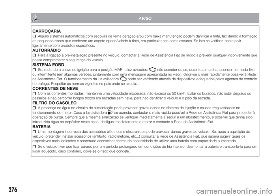 FIAT DOBLO COMBI 2018 Manual de Uso e Manutenção (in Portuguese) AVISO
CARROÇARIA
Alguns sistemas automáticos com escovas de velha geração e/ou com baixa manutenção podem danificar a tinta, facilitando a formação
de pequenos riscos que conferem um aspeto op FIAT DOBLO COMBI 2018 Manual de Uso e Manutenção (in Portuguese) AVISO
CARROÇARIA
Alguns sistemas automáticos com escovas de velha geração e/ou com baixa manutenção podem danificar a tinta, facilitando a formação
de pequenos riscos que conferem um aspeto op