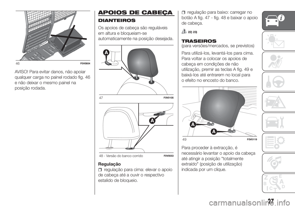 FIAT DOBLO COMBI 2018 Manual de Uso e Manutenção (in Portuguese) AVISO! Para evitar danos, não apoiar
qualquer carga no painel rodado fig. 46
e não deixar o mesmo painel na
posição rodada.
APOIOS DE CABEÇA
DIANTEIROS
Os apoios de cabeça são reguláveis
em al FIAT DOBLO COMBI 2018 Manual de Uso e Manutenção (in Portuguese) AVISO! Para evitar danos, não apoiar
qualquer carga no painel rodado fig. 46
e não deixar o mesmo painel na
posição rodada.
APOIOS DE CABEÇA
DIANTEIROS
Os apoios de cabeça são reguláveis
em al