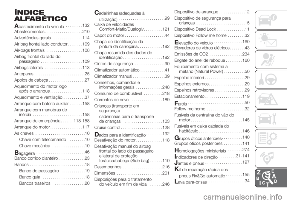 FIAT DOBLO COMBI 2018 Manual de Uso e Manutenção (in Portuguese) ÍNDICE
ALFABÉTICO
A
bastecimento do veículo.........132
Abastecimentos....................210
Advertências gerais................114
Air bag frontal lado condutor........109
Air-bags frontais..... FIAT DOBLO COMBI 2018 Manual de Uso e Manutenção (in Portuguese) ÍNDICE
ALFABÉTICO
A
bastecimento do veículo.........132
Abastecimentos....................210
Advertências gerais................114
Air bag frontal lado condutor........109
Air-bags frontais.....