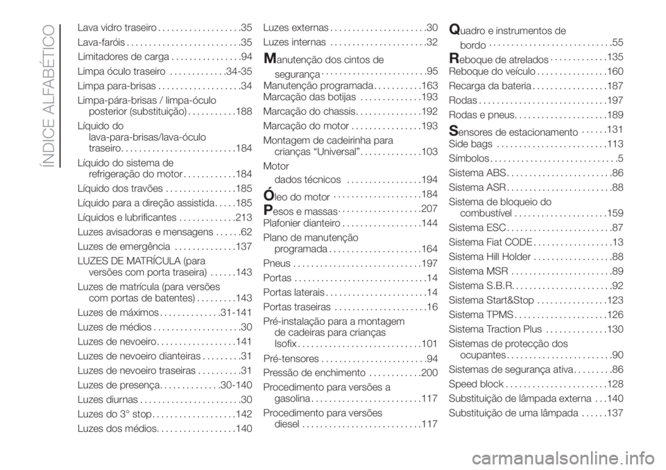 FIAT DOBLO COMBI 2018  Manual de Uso e Manutenção (in Portuguese) Lava vidro traseiro...................35
Lava-faróis..........................35
Limpa óculo traseiro.............34-35
Limpa para-brisas...................34
Limpa-pára-brisas / limpa-óculo
poste