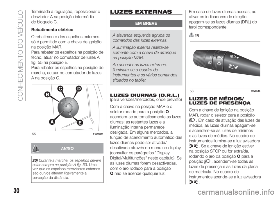 FIAT DOBLO COMBI 2018  Manual de Uso e Manutenção (in Portuguese) Terminada a regulação, reposicionar o
desviador A na posição intermédia
de bloqueio C.
Rebatimento elétrico
O rebatimento dos espelhos externos
só é permitido com a chave de ignição
na posi�