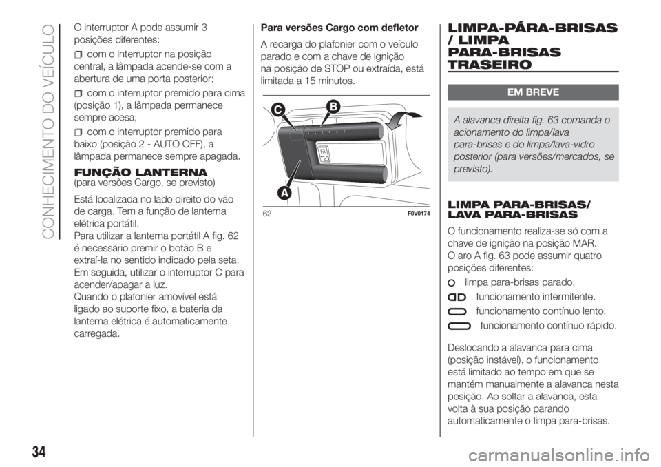 FIAT DOBLO COMBI 2018  Manual de Uso e Manutenção (in Portuguese) O interruptor A pode assumir 3
posições diferentes:
com o interruptor na posição
central, a lâmpada acende-se com a
abertura de uma porta posterior;
com o interruptor premido para cima
(posição