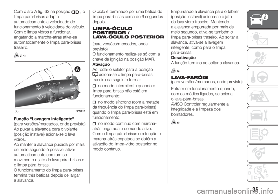 FIAT DOBLO COMBI 2018  Manual de Uso e Manutenção (in Portuguese) Com o aro A fig. 63 na posição,o
limpa para-brisas adapta
automaticamente a velocidade de
funcionamento à velocidade do veículo.
Com o limpa vidros a funcionar,
engatando a marcha-atrás ativa-se
