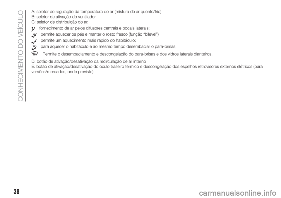 FIAT DOBLO COMBI 2018  Manual de Uso e Manutenção (in Portuguese) A: seletor de regulação da temperatura do ar (mistura de ar quente/frio)
B: seletor de ativação do ventilador
C: seletor de distribuição do ar.
fornecimento de ar pelos difusores centrais e boca