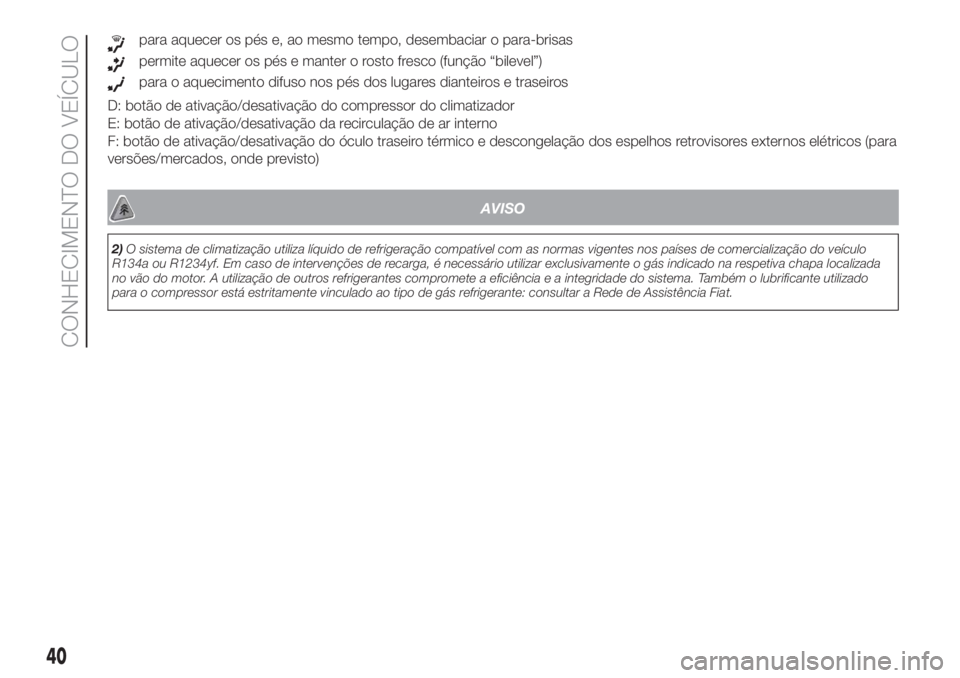 FIAT DOBLO COMBI 2018  Manual de Uso e Manutenção (in Portuguese) para aquecer os pés e, ao mesmo tempo, desembaciar o para-brisas
permite aquecer os pés e manter o rosto fresco (função “bilevel”)
para o aquecimento difuso nos pés dos lugares dianteiros e t