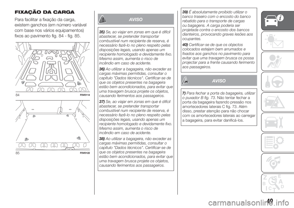 FIAT DOBLO COMBI 2018 Manual de Uso e Manutenção (in Portuguese) FIXAÇÃO DA CARGA
Para facilitar a fixação da carga,
existem ganchos (em número variável
com base nos vários equipamentos)
fixos ao pavimento fig. 84 - fig. 85.
AVISO
35)Se, ao viajar em zonas e FIAT DOBLO COMBI 2018 Manual de Uso e Manutenção (in Portuguese) FIXAÇÃO DA CARGA
Para facilitar a fixação da carga,
existem ganchos (em número variável
com base nos vários equipamentos)
fixos ao pavimento fig. 84 - fig. 85.
AVISO
35)Se, ao viajar em zonas e