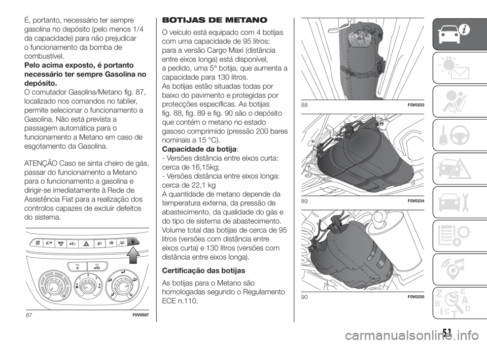 FIAT DOBLO COMBI 2018 Manual de Uso e Manutenção (in Portuguese) É, portanto, necessário ter sempre
gasolina no depósito (pelo menos 1/4
da capacidade) para não prejudicar
o funcionamento da bomba de
combustível.
Pelo acima exposto, é portanto
necessário ter FIAT DOBLO COMBI 2018 Manual de Uso e Manutenção (in Portuguese) É, portanto, necessário ter sempre
gasolina no depósito (pelo menos 1/4
da capacidade) para não prejudicar
o funcionamento da bomba de
combustível.
Pelo acima exposto, é portanto
necessário ter