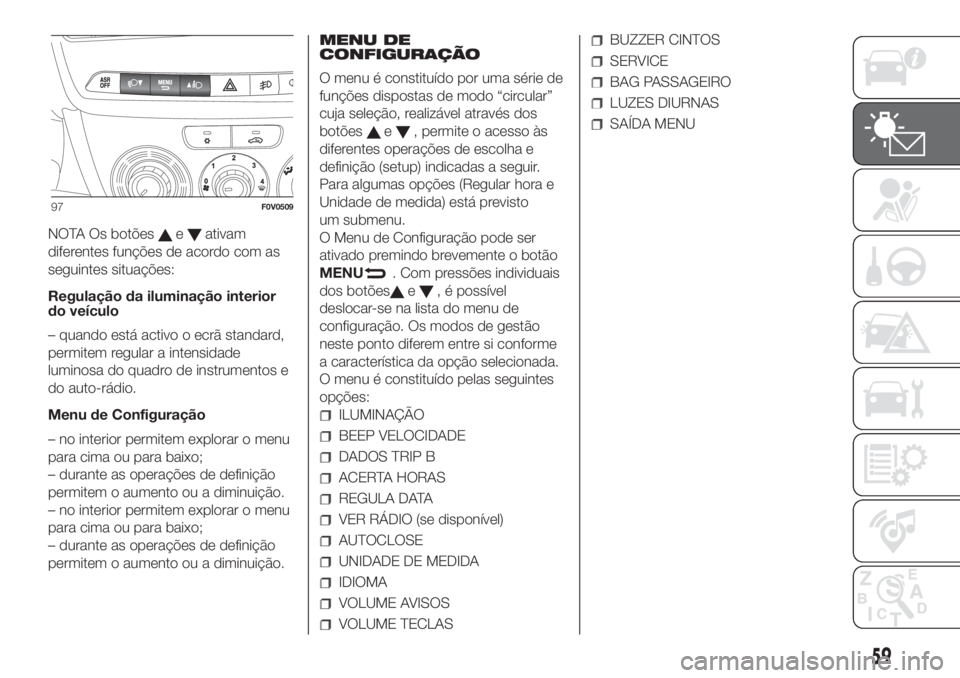 FIAT DOBLO COMBI 2018  Manual de Uso e Manutenção (in Portuguese) NOTA Os botõeseativam
diferentes funções de acordo com as
seguintes situações:
Regulação da iluminação interior
do veículo
– quando está activo o ecrã standard,
permitem regular a intens