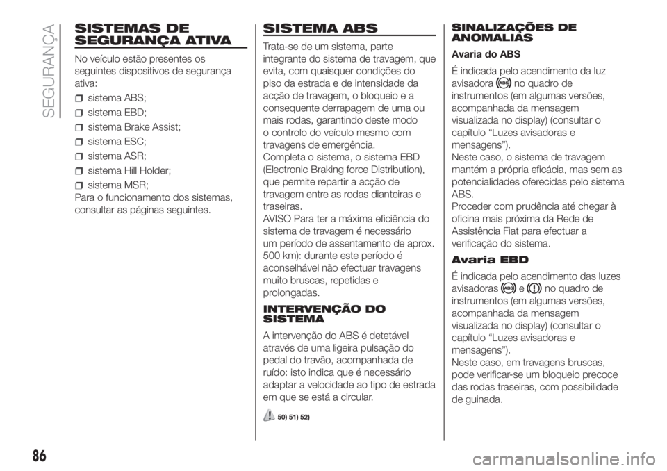 FIAT DOBLO COMBI 2018 Manual de Uso e Manutenção (in Portuguese) SISTEMAS DE
SEGURANÇA ATIVA
No veículo estão presentes os
seguintes dispositivos de segurança
ativa:
sistema ABS;
sistema EBD;
sistema Brake Assist;
sistema ESC;
sistema ASR;
sistema Hill Holder;
FIAT DOBLO COMBI 2018 Manual de Uso e Manutenção (in Portuguese) SISTEMAS DE
SEGURANÇA ATIVA
No veículo estão presentes os
seguintes dispositivos de segurança
ativa:
sistema ABS;
sistema EBD;
sistema Brake Assist;
sistema ESC;
sistema ASR;
sistema Hill Holder;
