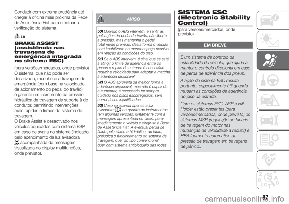 FIAT DOBLO COMBI 2018 Manual de Uso e Manutenção (in Portuguese) Conduzir com extrema prudência até
chegar à oficina mais próxima da Rede
de Assistência Fiat para efectuar a
verificação do sistema.
53)
BRAKE ASSIST
(assistência nas
travagens de
emergência FIAT DOBLO COMBI 2018 Manual de Uso e Manutenção (in Portuguese) Conduzir com extrema prudência até
chegar à oficina mais próxima da Rede
de Assistência Fiat para efectuar a
verificação do sistema.
53)
BRAKE ASSIST
(assistência nas
travagens de
emergência