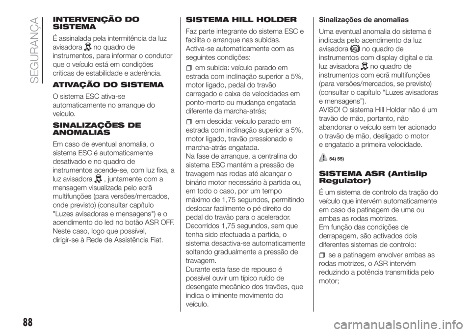 FIAT DOBLO COMBI 2018 Manual de Uso e Manutenção (in Portuguese) INTERVENÇÃO DO
SISTEMA
É assinalada pela intermitência da luz
avisadora
no quadro de
instrumentos, para informar o condutor
que o veículo está em condições
críticas de estabilidade e aderênc FIAT DOBLO COMBI 2018 Manual de Uso e Manutenção (in Portuguese) INTERVENÇÃO DO
SISTEMA
É assinalada pela intermitência da luz
avisadora
no quadro de
instrumentos, para informar o condutor
que o veículo está em condições
críticas de estabilidade e aderênc
