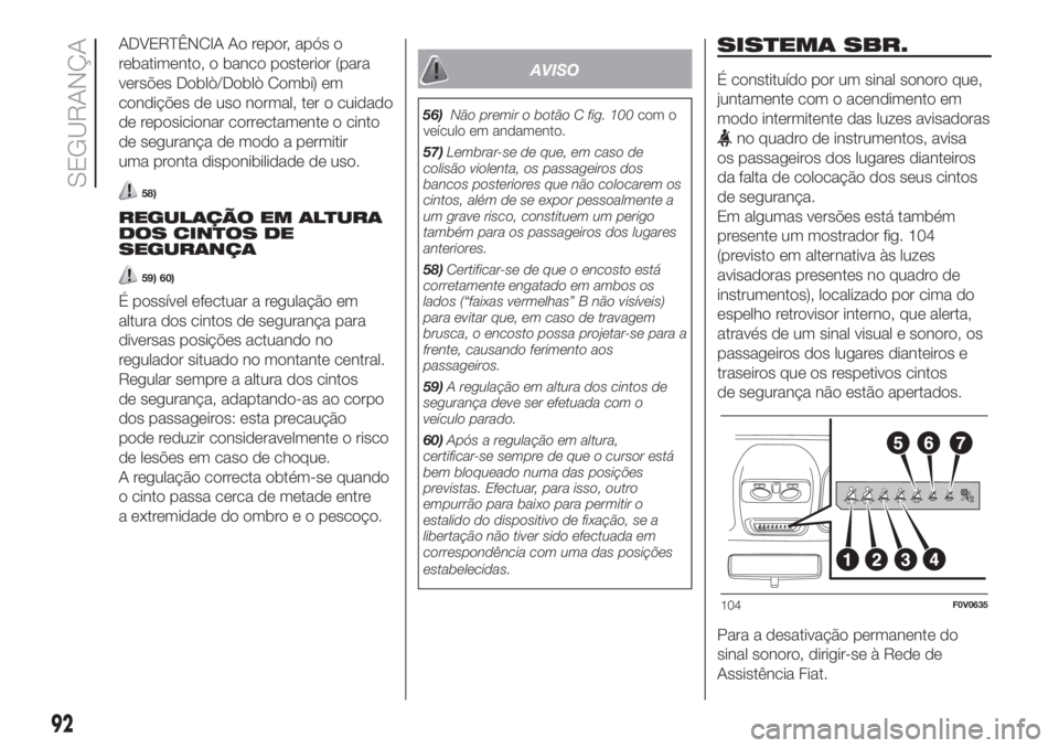 FIAT DOBLO COMBI 2018 Manual de Uso e Manutenção (in Portuguese) ADVERTÊNCIA Ao repor, após o
rebatimento, o banco posterior (para
versões Doblò/Doblò Combi) em
condições de uso normal, ter o cuidado
de reposicionar correctamente o cinto
de segurança de mod FIAT DOBLO COMBI 2018 Manual de Uso e Manutenção (in Portuguese) ADVERTÊNCIA Ao repor, após o
rebatimento, o banco posterior (para
versões Doblò/Doblò Combi) em
condições de uso normal, ter o cuidado
de reposicionar correctamente o cinto
de segurança de mod