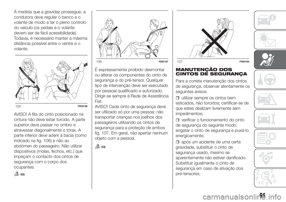 FIAT DOBLO COMBI 2018  Manual de Uso e Manutenção (in Portuguese) 62)
63)
105F0V0106
106F0V0107107F0V0108
95
À medida que a gravidez prossegue, a
condutora deve regular o banco e o
volante de modo a ter o pleno controlo
do veículo (os pedais e o volante
devem ser 