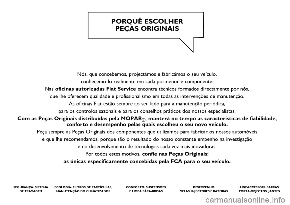 FIAT DOBLO COMBI 2019  Manual de Uso e Manutenção (in Portuguese) Nós, que concebemos, projectámos e fabricámos o seu veículo, 
conhecemo-lo realmente em cada pormenor e componente. 
Nas oficinas autorizadas Fiat Serviceencontra técnicos formados directamente p