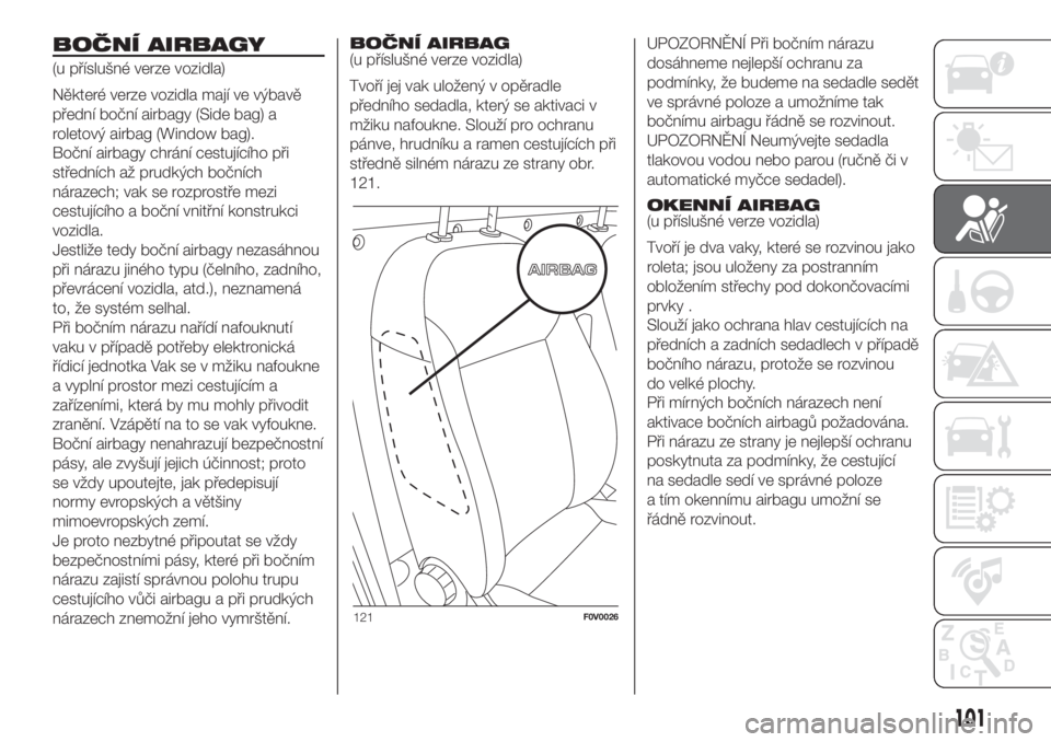 FIAT DOBLO COMBI 2018 Návod k použití a údržbě (in Czech) BOČNÍ AIRBAGY
(u příslušné verze vozidla)
Některé verze vozidla mají ve výbavě
přední boční airbagy (Side bag) a
roletový airbag (Window bag).
Boční airbagy chrání cestujícího p FIAT DOBLO COMBI 2018 Návod k použití a údržbě (in Czech) BOČNÍ AIRBAGY
(u příslušné verze vozidla)
Některé verze vozidla mají ve výbavě
přední boční airbagy (Side bag) a
roletový airbag (Window bag).
Boční airbagy chrání cestujícího p